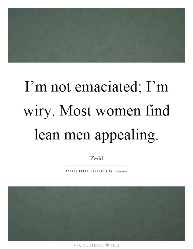 I'm not emaciated; I'm wiry. Most women find lean men appealing Picture Quote #1