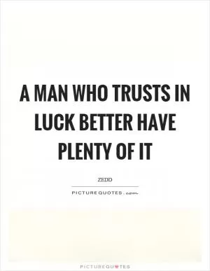 A man who trusts in luck better have plenty of it Picture Quote #1