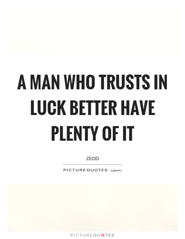 A man who trusts in luck better have plenty of it Picture Quote #1