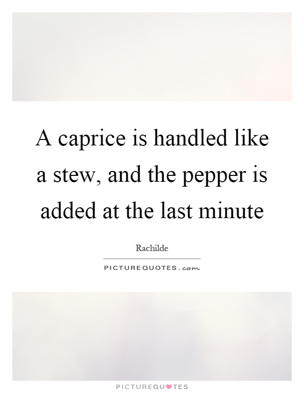 A caprice is handled like a stew, and the pepper is added at the last minute Picture Quote #1