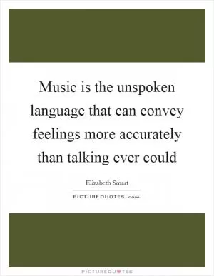 Music is the unspoken language that can convey feelings more accurately than talking ever could Picture Quote #1