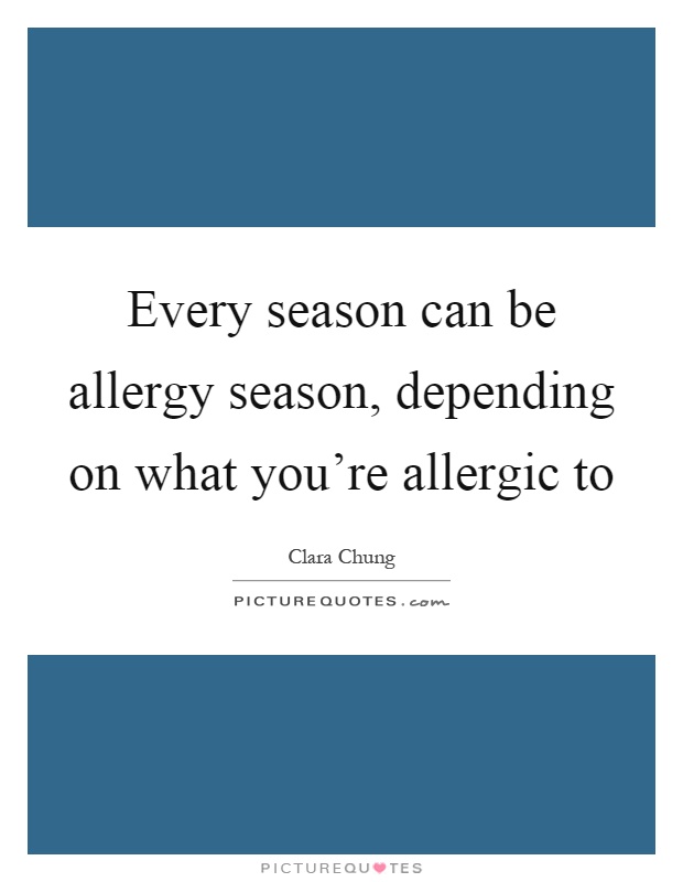 Every season can be allergy season, depending on what you're allergic to Picture Quote #1