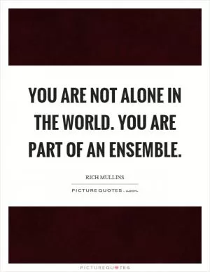 You are not alone in the world. You are part of an ensemble Picture Quote #1
