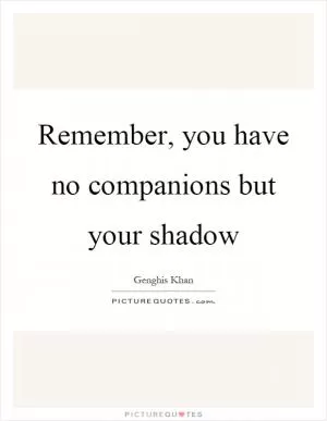 Remember, you have no companions but your shadow Picture Quote #1