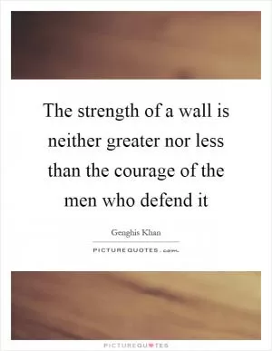 The strength of a wall is neither greater nor less than the courage of the men who defend it Picture Quote #1
