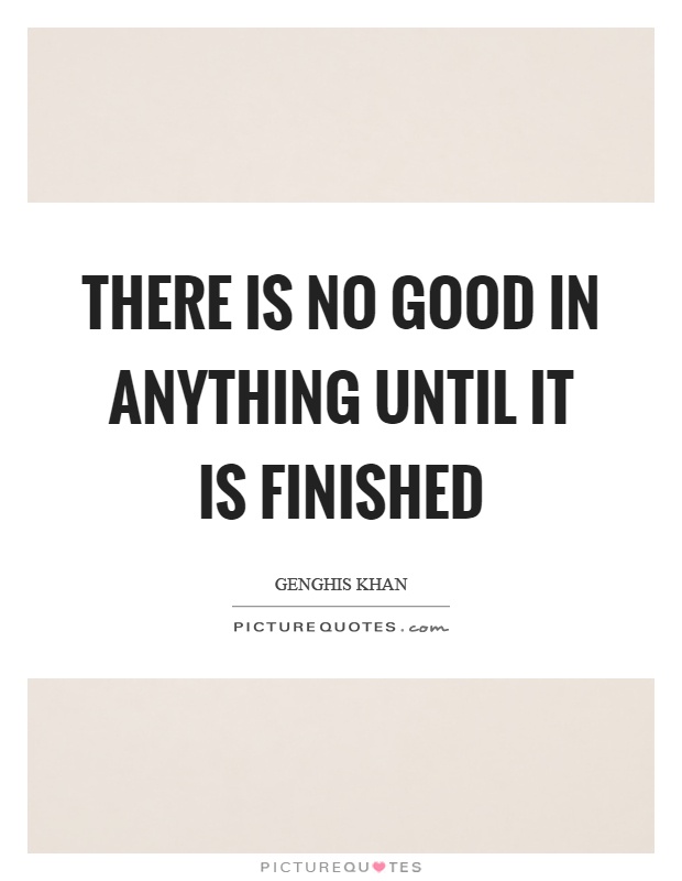 There is no good in anything until it is finished Picture Quote #1