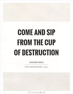 Come and sip from the cup of destruction Picture Quote #1