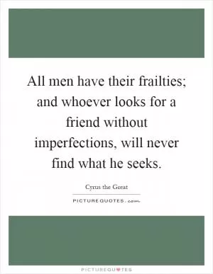 All men have their frailties; and whoever looks for a friend without imperfections, will never find what he seeks Picture Quote #1