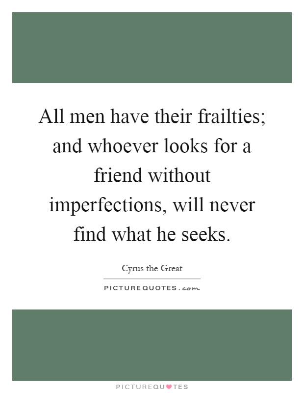 All men have their frailties; and whoever looks for a friend without imperfections, will never find what he seeks Picture Quote #1