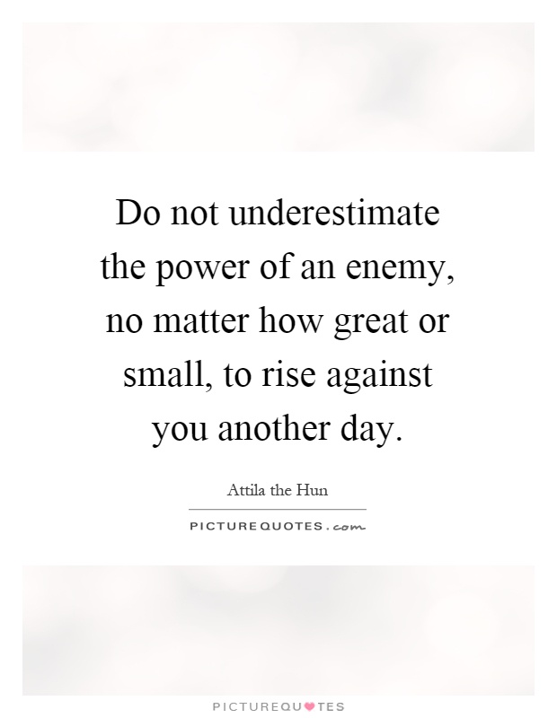 Do not underestimate the power of an enemy, no matter how great or small, to rise against you another day Picture Quote #1