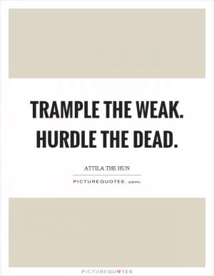 Trample the weak. Hurdle the dead Picture Quote #1