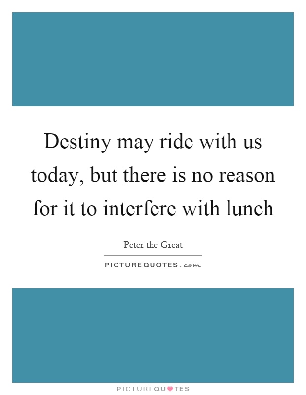 Destiny may ride with us today, but there is no reason for it to interfere with lunch Picture Quote #1