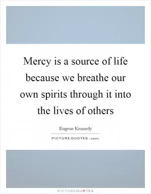Mercy is a source of life because we breathe our own spirits through it into the lives of others Picture Quote #1