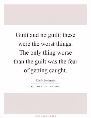 Guilt and no guilt: these were the worst things. The only thing worse than the guilt was the fear of getting caught Picture Quote #1