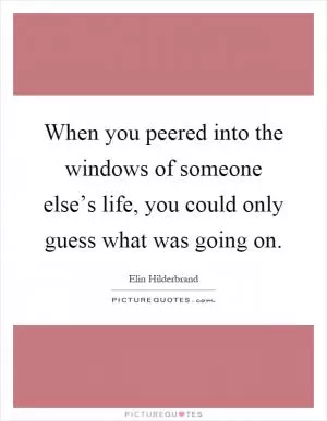 When you peered into the windows of someone else’s life, you could only guess what was going on Picture Quote #1