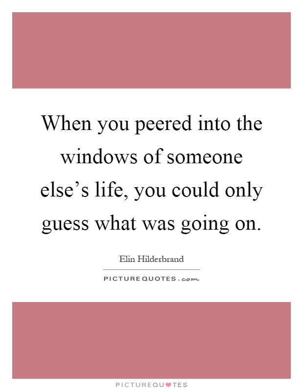When you peered into the windows of someone else's life, you could only guess what was going on Picture Quote #1
