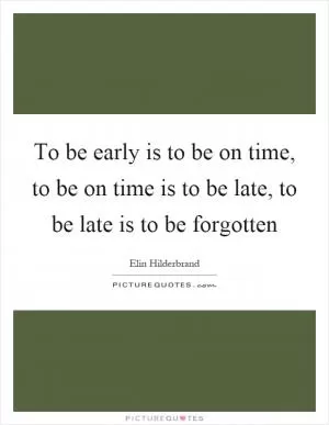 To be early is to be on time, to be on time is to be late, to be late is to be forgotten Picture Quote #1