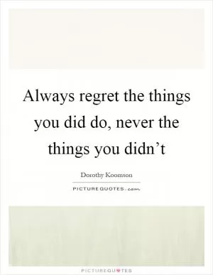 Always regret the things you did do, never the things you didn’t Picture Quote #1