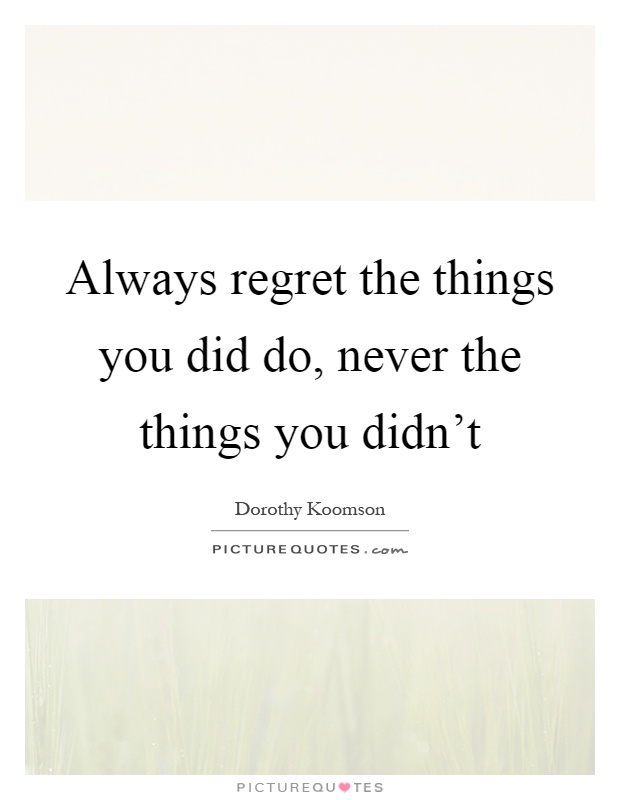 Always regret the things you did do, never the things you didn't Picture Quote #1