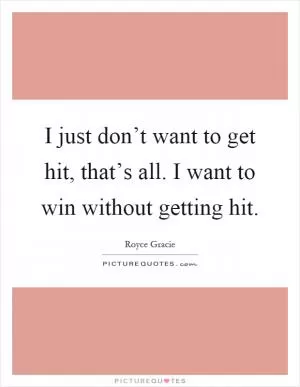 I just don’t want to get hit, that’s all. I want to win without getting hit Picture Quote #1