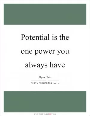 Potential is the one power you always have Picture Quote #1