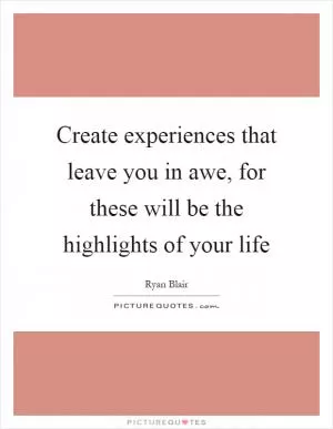 Create experiences that leave you in awe, for these will be the highlights of your life Picture Quote #1
