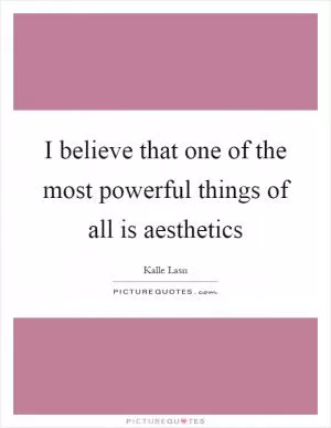 I believe that one of the most powerful things of all is aesthetics Picture Quote #1