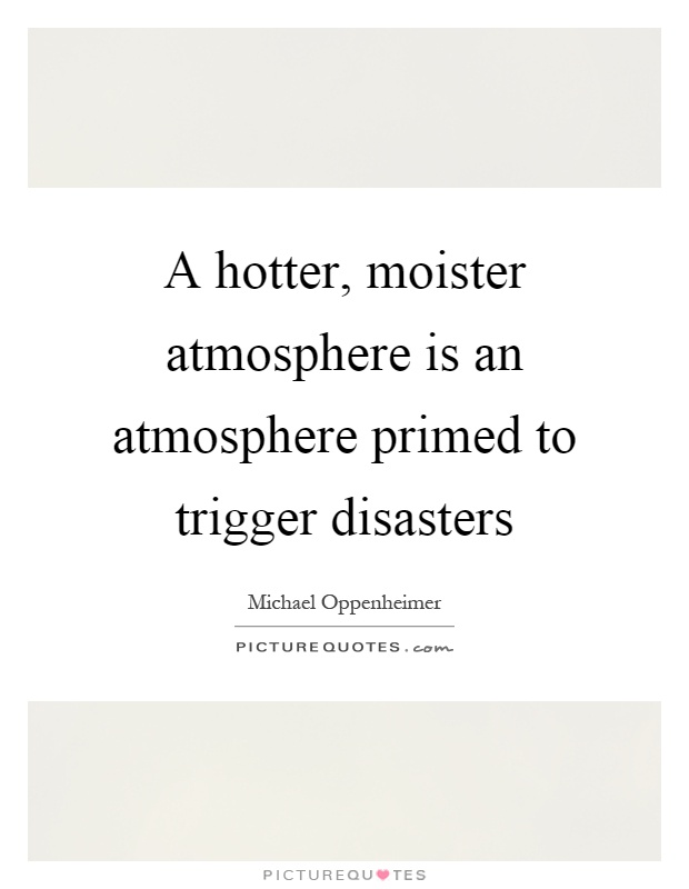 A hotter, moister atmosphere is an atmosphere primed to trigger disasters Picture Quote #1