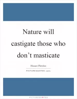 Nature will castigate those who don’t masticate Picture Quote #1
