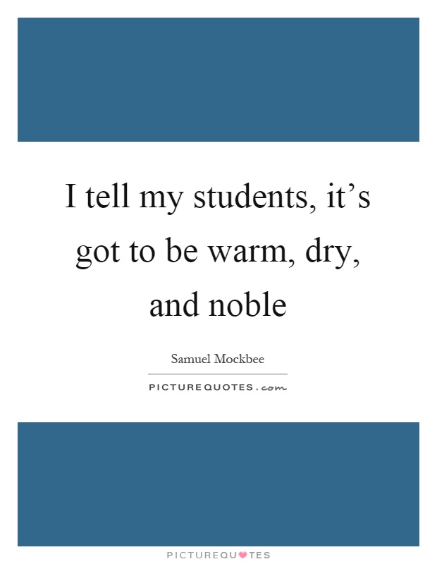 I tell my students, it's got to be warm, dry, and noble Picture Quote #1