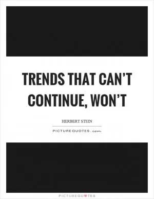 Trends that can’t continue, won’t Picture Quote #1