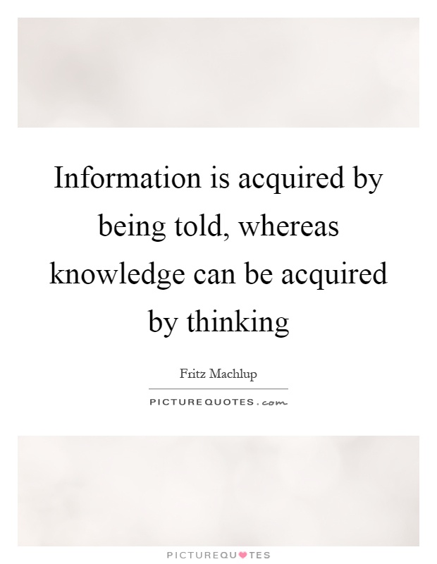 Information is acquired by being told, whereas knowledge can be acquired by thinking Picture Quote #1