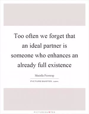 Too often we forget that an ideal partner is someone who enhances an already full existence Picture Quote #1