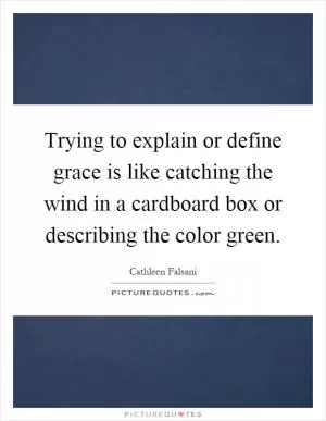 Trying to explain or define grace is like catching the wind in a cardboard box or describing the color green Picture Quote #1
