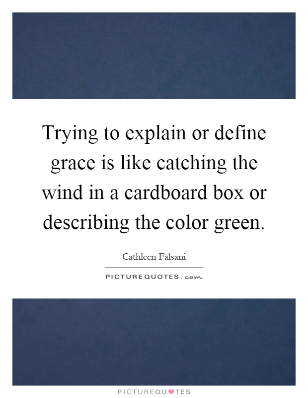 Trying to explain or define grace is like catching the wind in a cardboard box or describing the color green Picture Quote #1