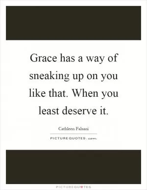 Grace has a way of sneaking up on you like that. When you least deserve it Picture Quote #1
