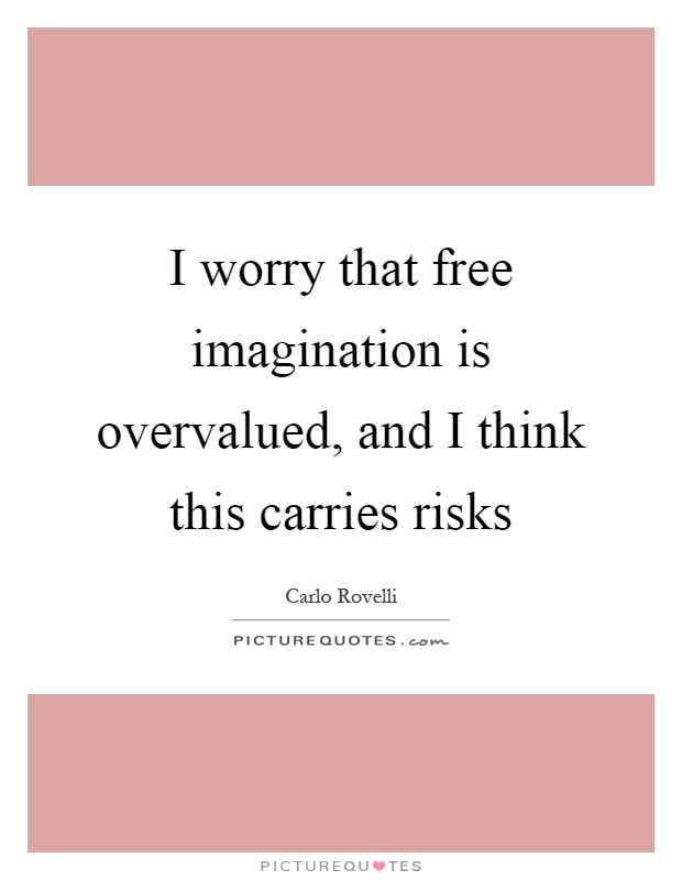 I worry that free imagination is overvalued, and I think this carries risks Picture Quote #1