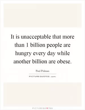 It is unacceptable that more than 1 billion people are hungry every day while another billion are obese Picture Quote #1