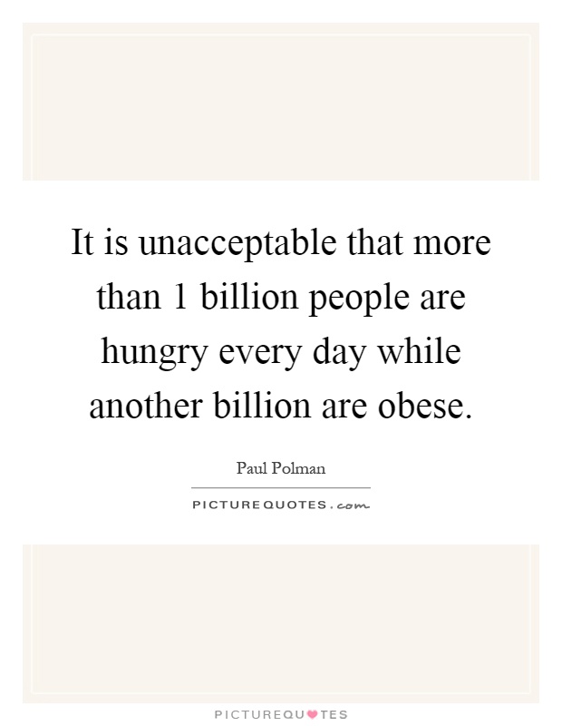 It is unacceptable that more than 1 billion people are hungry every day while another billion are obese Picture Quote #1