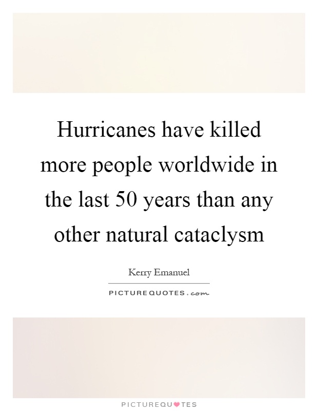 Hurricanes have killed more people worldwide in the last 50 years than any other natural cataclysm Picture Quote #1