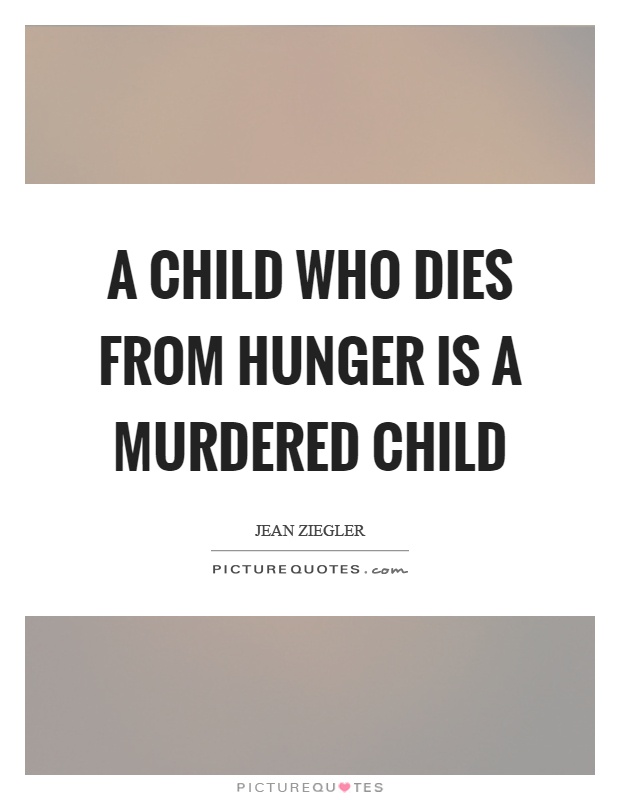 A child who dies from hunger is a murdered child Picture Quote #1