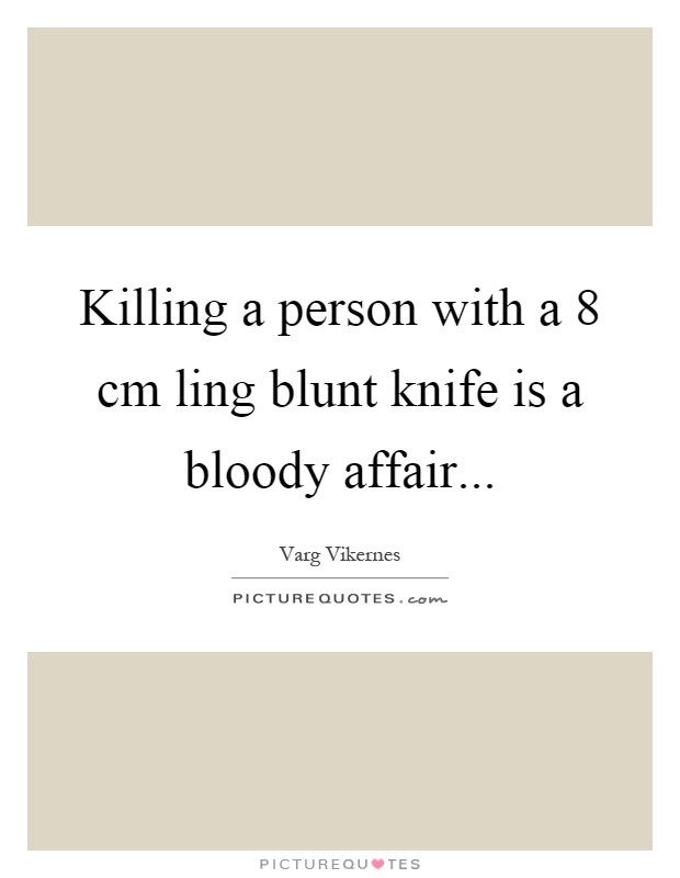 Killing a person with a 8 cm ling blunt knife is a bloody affair Picture Quote #1