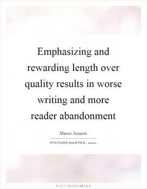 Emphasizing and rewarding length over quality results in worse writing and more reader abandonment Picture Quote #1