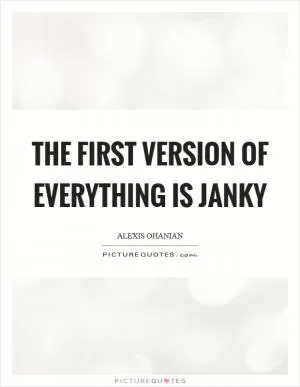 The first version of everything is janky Picture Quote #1
