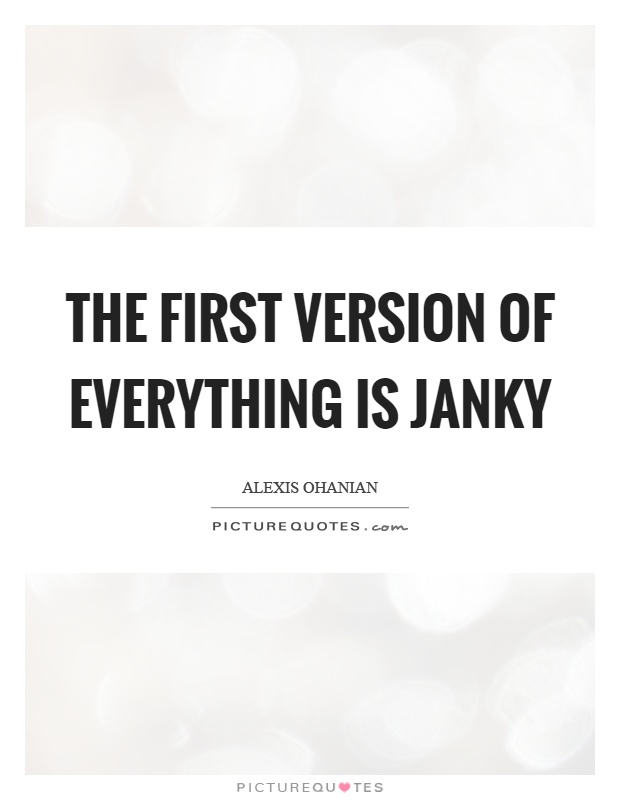 The first version of everything is janky Picture Quote #1