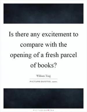 Is there any excitement to compare with the opening of a fresh parcel of books? Picture Quote #1