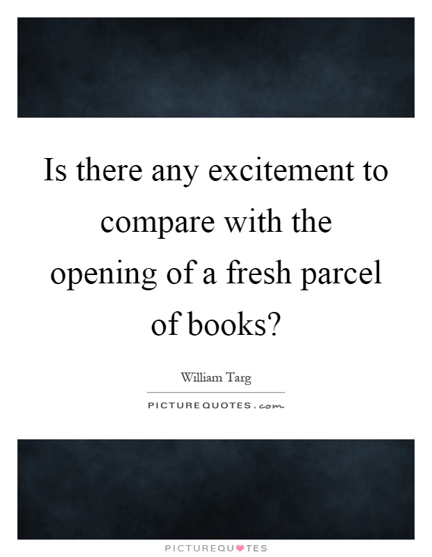 Is there any excitement to compare with the opening of a fresh parcel of books? Picture Quote #1