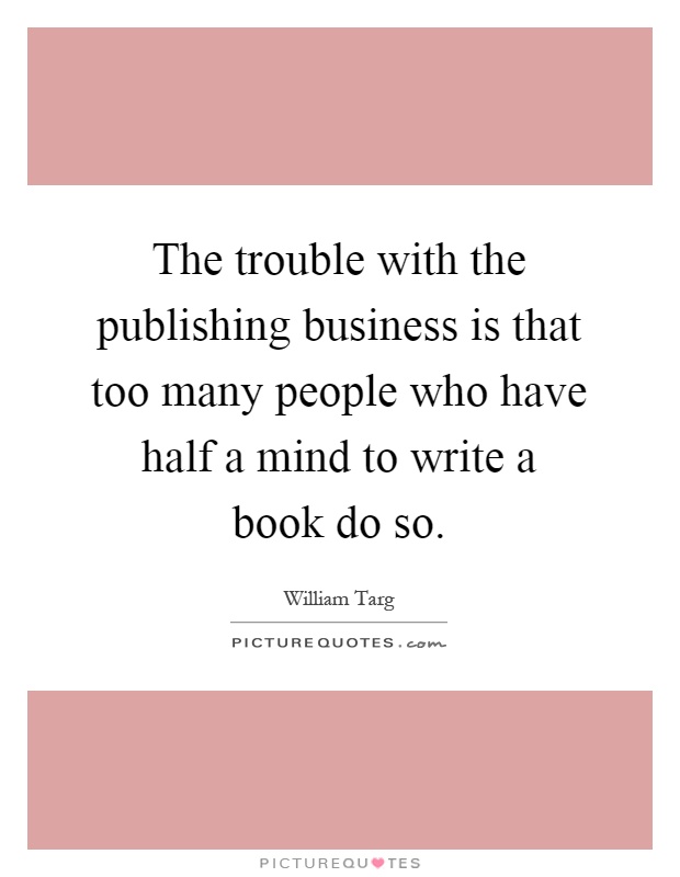 The trouble with the publishing business is that too many people who have half a mind to write a book do so Picture Quote #1