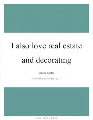 I also love real estate and decorating Picture Quote #1
