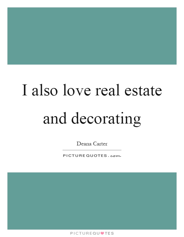 I also love real estate and decorating Picture Quote #1